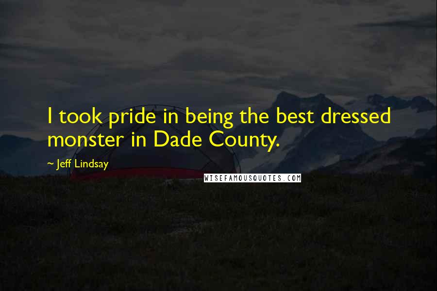 Jeff Lindsay Quotes: I took pride in being the best dressed monster in Dade County.