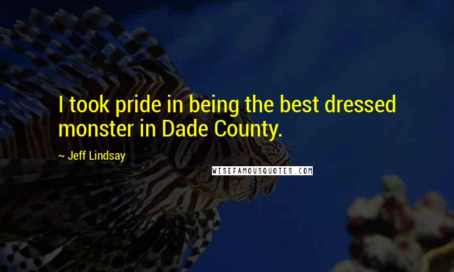 Jeff Lindsay Quotes: I took pride in being the best dressed monster in Dade County.