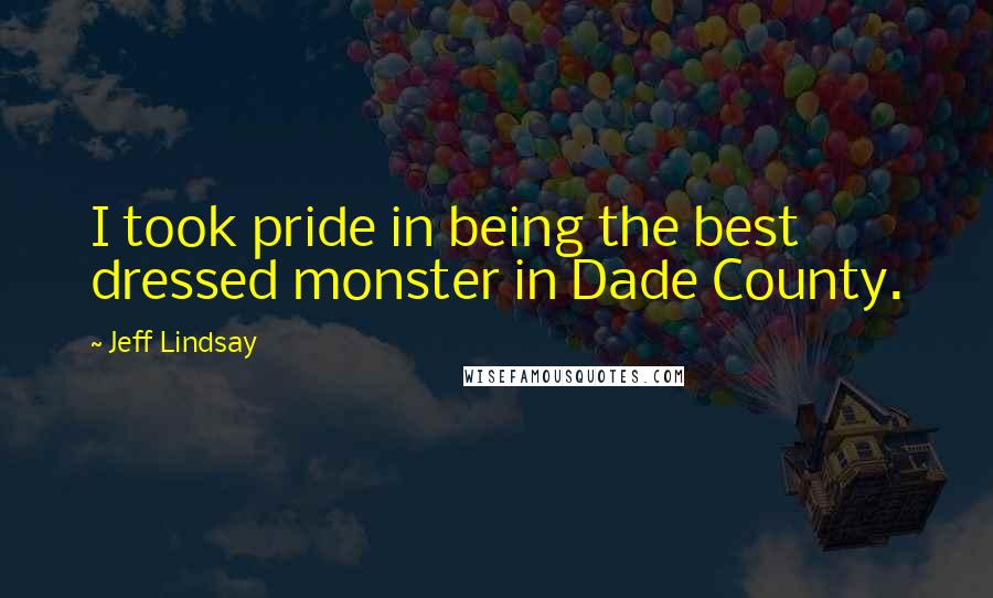 Jeff Lindsay Quotes: I took pride in being the best dressed monster in Dade County.