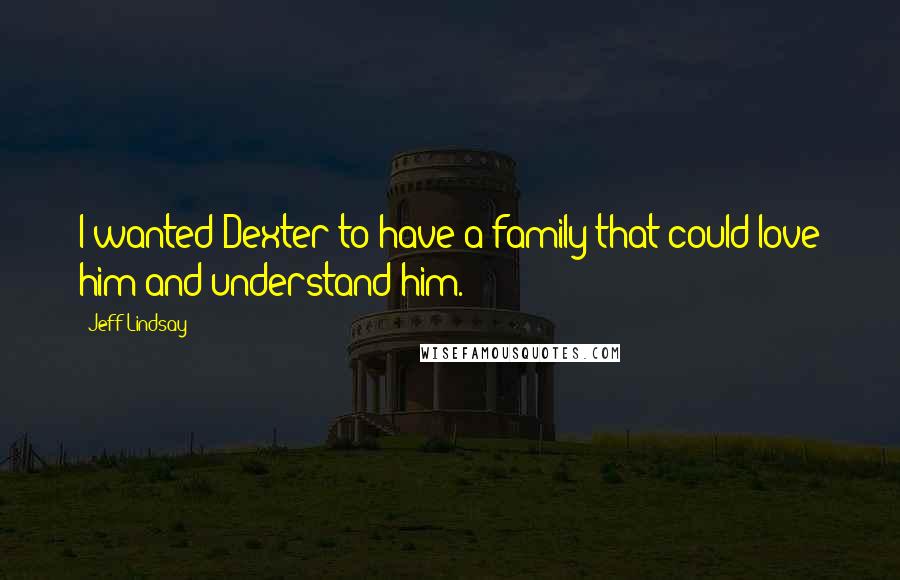 Jeff Lindsay Quotes: I wanted Dexter to have a family that could love him and understand him.