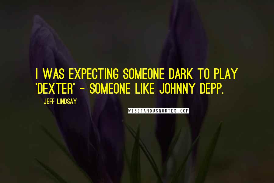 Jeff Lindsay Quotes: I was expecting someone dark to play 'Dexter' - someone like Johnny Depp.