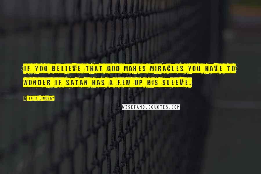 Jeff Lindsay Quotes: If you believe that God makes miracles you have to wonder if Satan has a few up his sleeve.