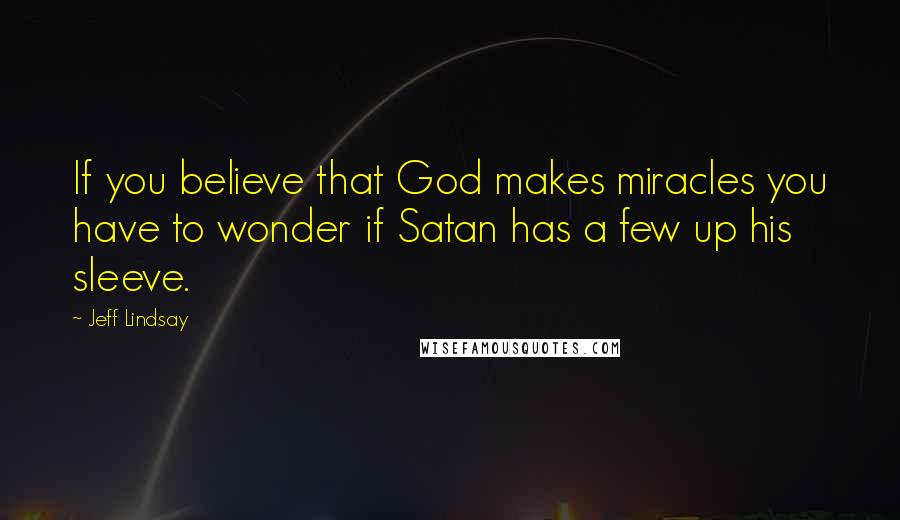 Jeff Lindsay Quotes: If you believe that God makes miracles you have to wonder if Satan has a few up his sleeve.