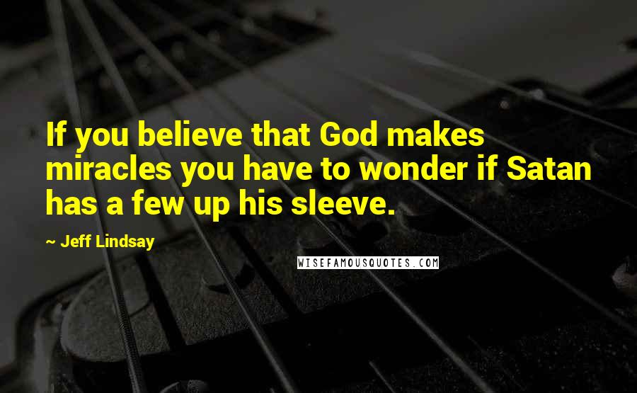 Jeff Lindsay Quotes: If you believe that God makes miracles you have to wonder if Satan has a few up his sleeve.