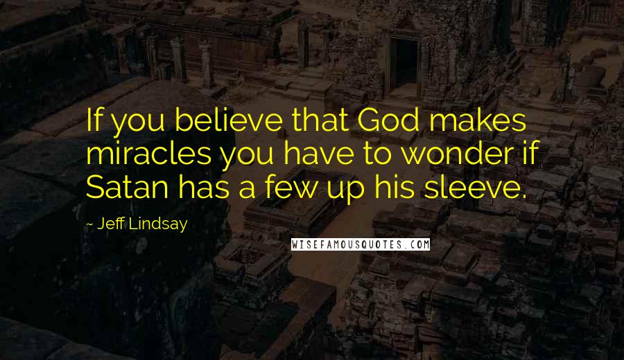 Jeff Lindsay Quotes: If you believe that God makes miracles you have to wonder if Satan has a few up his sleeve.