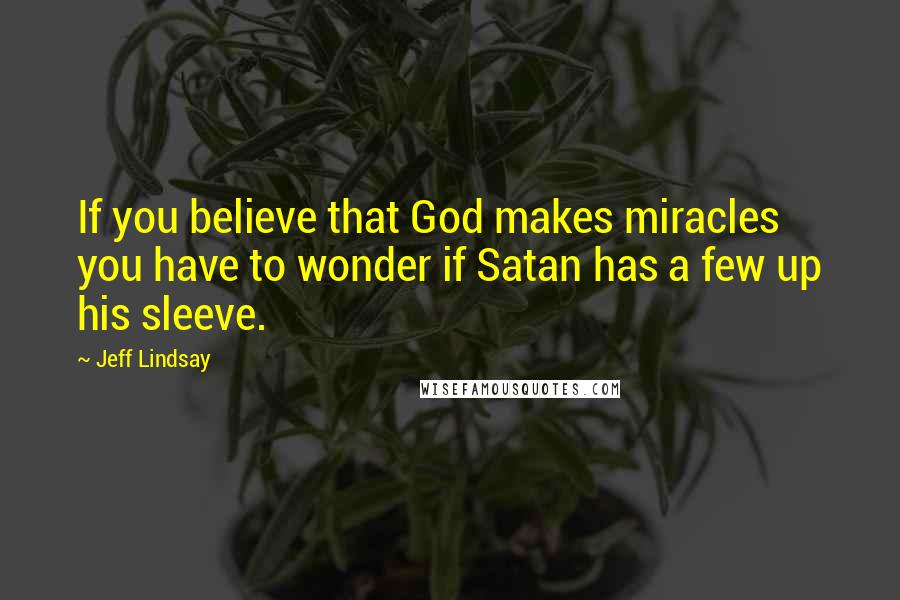 Jeff Lindsay Quotes: If you believe that God makes miracles you have to wonder if Satan has a few up his sleeve.
