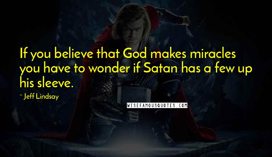 Jeff Lindsay Quotes: If you believe that God makes miracles you have to wonder if Satan has a few up his sleeve.