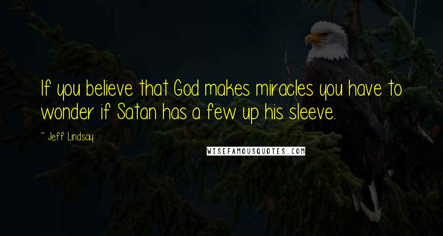 Jeff Lindsay Quotes: If you believe that God makes miracles you have to wonder if Satan has a few up his sleeve.