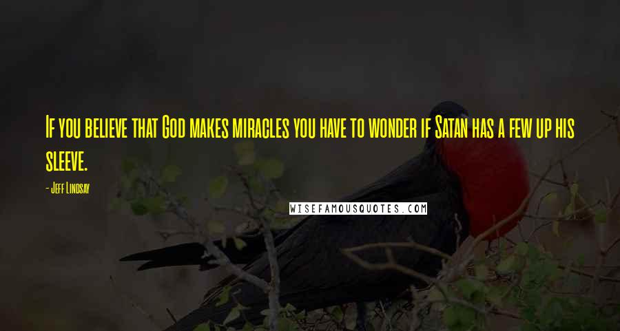 Jeff Lindsay Quotes: If you believe that God makes miracles you have to wonder if Satan has a few up his sleeve.