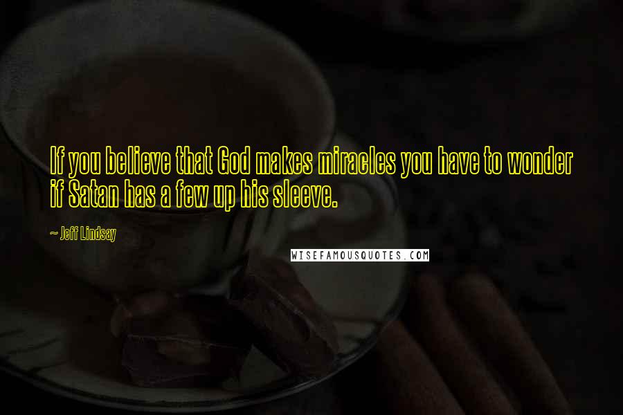 Jeff Lindsay Quotes: If you believe that God makes miracles you have to wonder if Satan has a few up his sleeve.