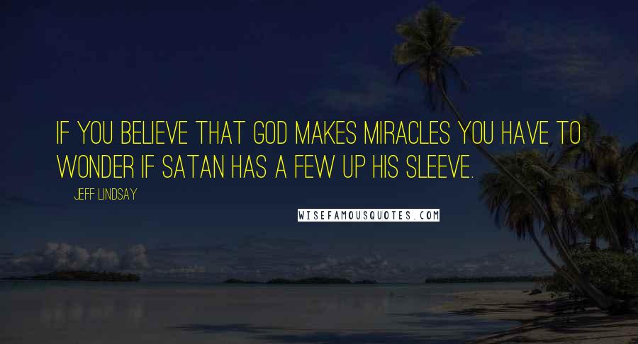 Jeff Lindsay Quotes: If you believe that God makes miracles you have to wonder if Satan has a few up his sleeve.