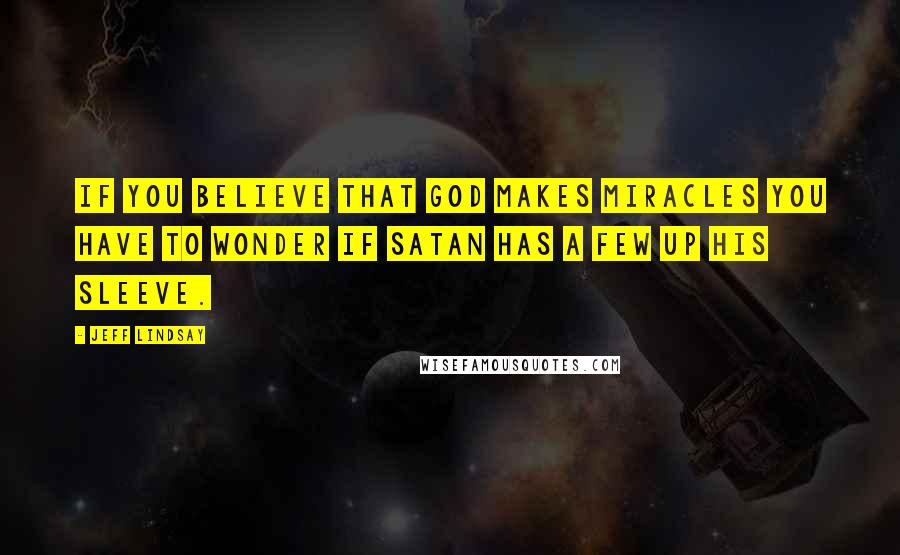 Jeff Lindsay Quotes: If you believe that God makes miracles you have to wonder if Satan has a few up his sleeve.
