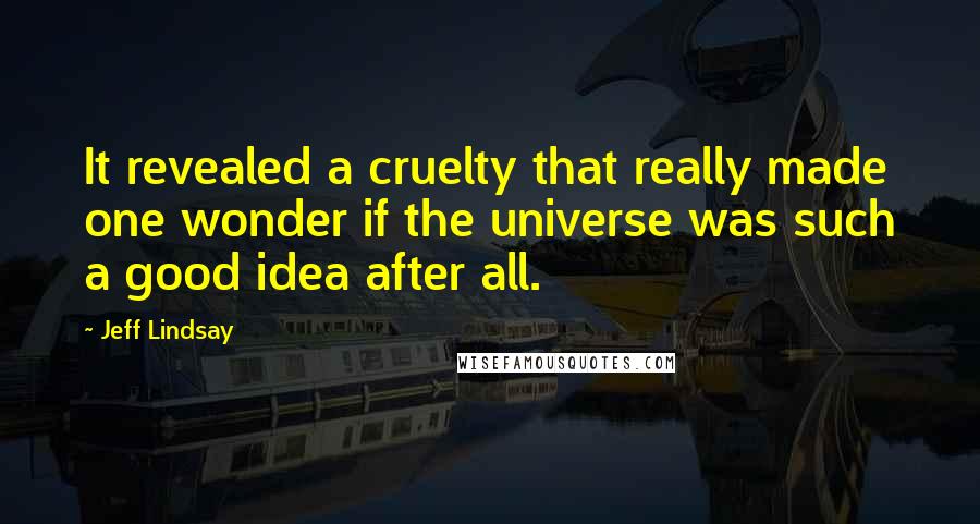 Jeff Lindsay Quotes: It revealed a cruelty that really made one wonder if the universe was such a good idea after all.