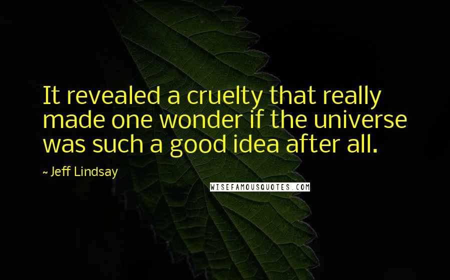 Jeff Lindsay Quotes: It revealed a cruelty that really made one wonder if the universe was such a good idea after all.