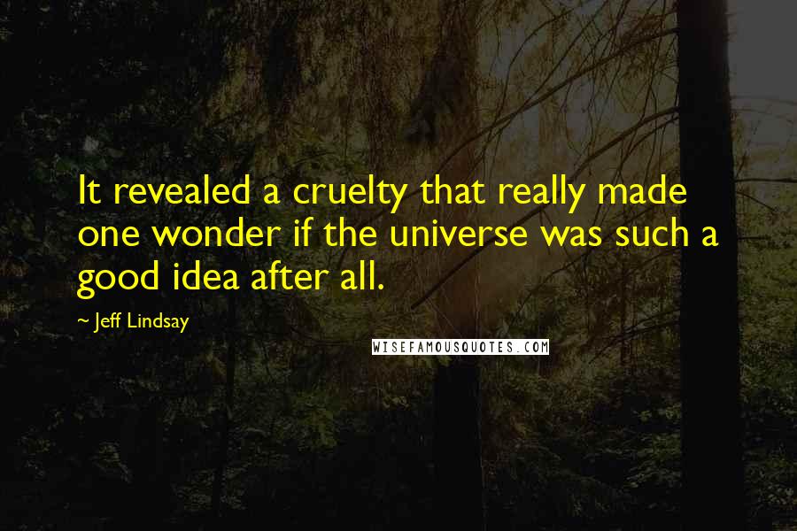 Jeff Lindsay Quotes: It revealed a cruelty that really made one wonder if the universe was such a good idea after all.