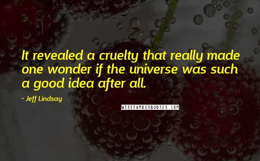 Jeff Lindsay Quotes: It revealed a cruelty that really made one wonder if the universe was such a good idea after all.