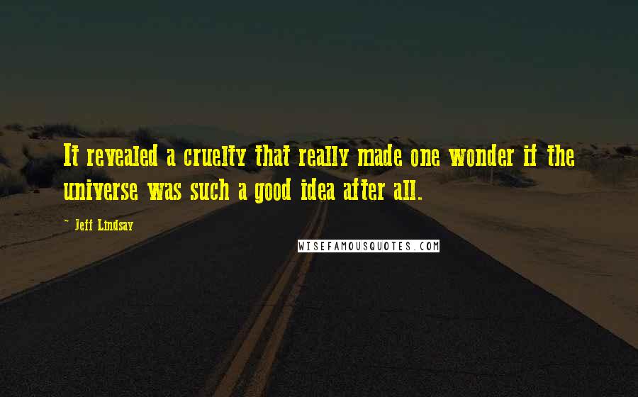 Jeff Lindsay Quotes: It revealed a cruelty that really made one wonder if the universe was such a good idea after all.