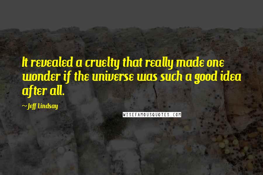 Jeff Lindsay Quotes: It revealed a cruelty that really made one wonder if the universe was such a good idea after all.