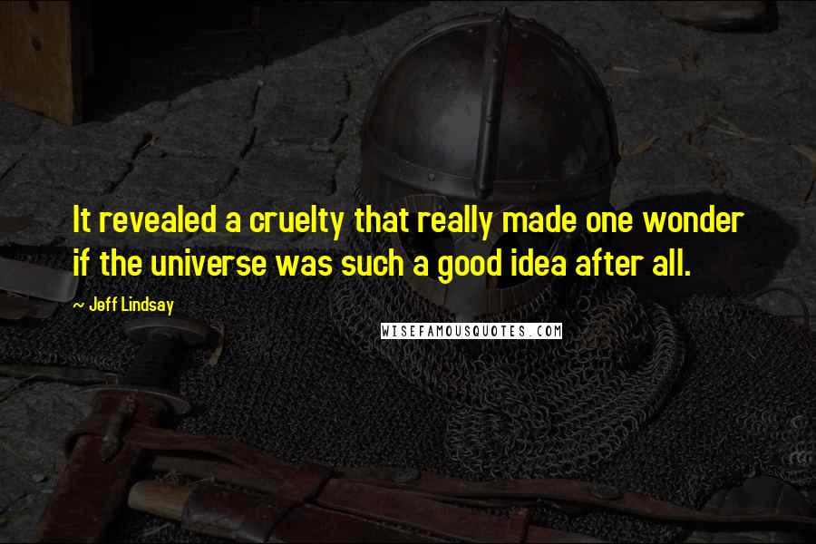 Jeff Lindsay Quotes: It revealed a cruelty that really made one wonder if the universe was such a good idea after all.