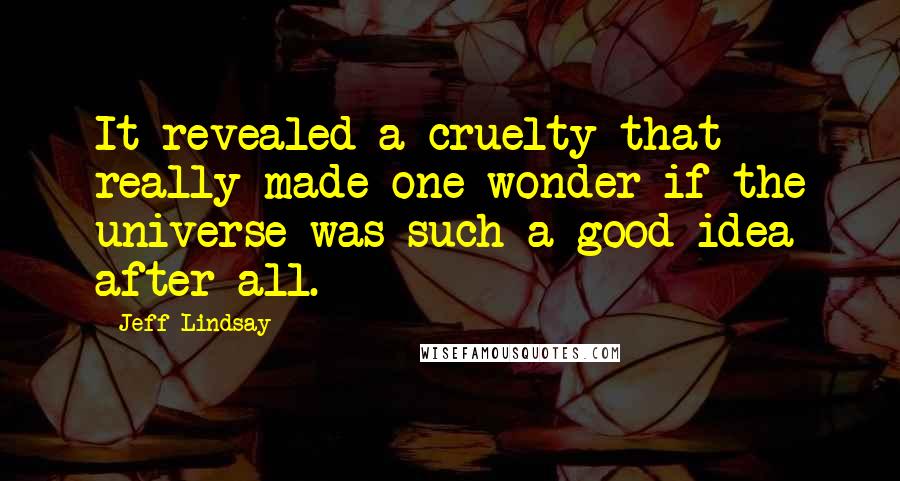 Jeff Lindsay Quotes: It revealed a cruelty that really made one wonder if the universe was such a good idea after all.