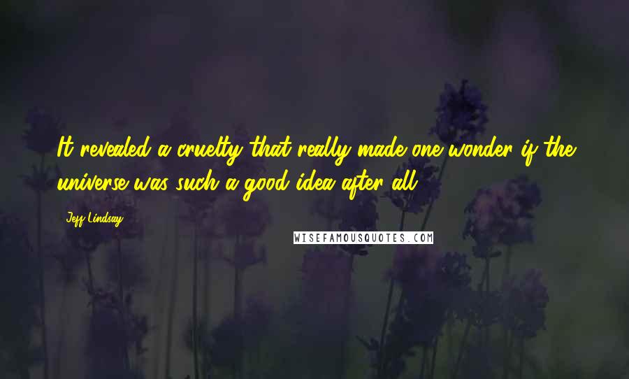 Jeff Lindsay Quotes: It revealed a cruelty that really made one wonder if the universe was such a good idea after all.