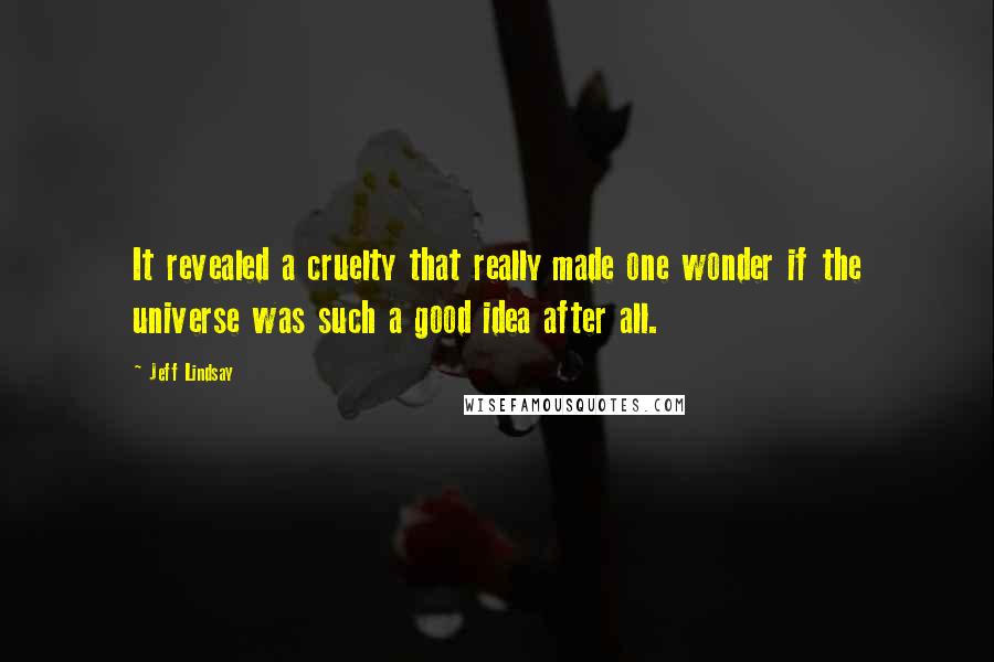 Jeff Lindsay Quotes: It revealed a cruelty that really made one wonder if the universe was such a good idea after all.