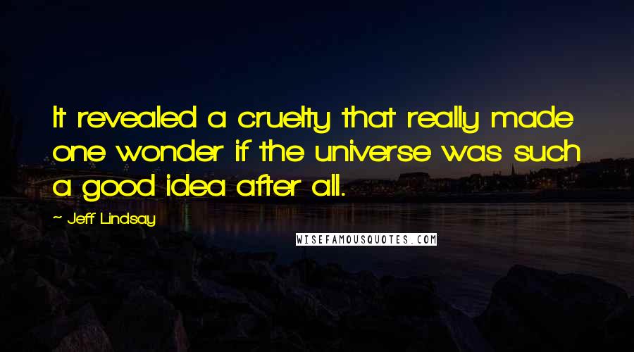 Jeff Lindsay Quotes: It revealed a cruelty that really made one wonder if the universe was such a good idea after all.