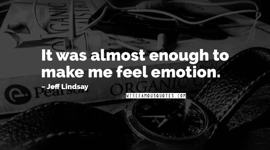 Jeff Lindsay Quotes: It was almost enough to make me feel emotion.