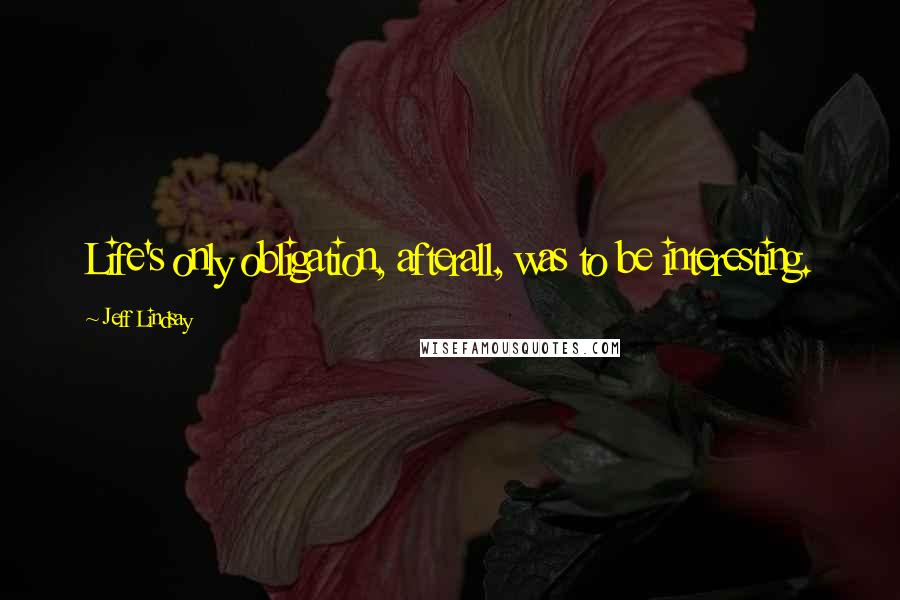 Jeff Lindsay Quotes: Life's only obligation, afterall, was to be interesting.