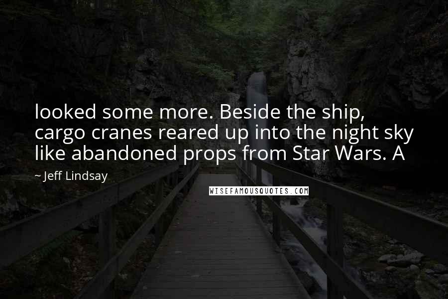 Jeff Lindsay Quotes: looked some more. Beside the ship, cargo cranes reared up into the night sky like abandoned props from Star Wars. A