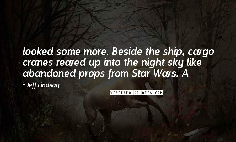 Jeff Lindsay Quotes: looked some more. Beside the ship, cargo cranes reared up into the night sky like abandoned props from Star Wars. A