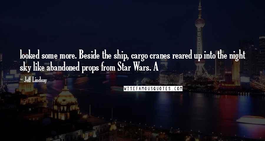 Jeff Lindsay Quotes: looked some more. Beside the ship, cargo cranes reared up into the night sky like abandoned props from Star Wars. A