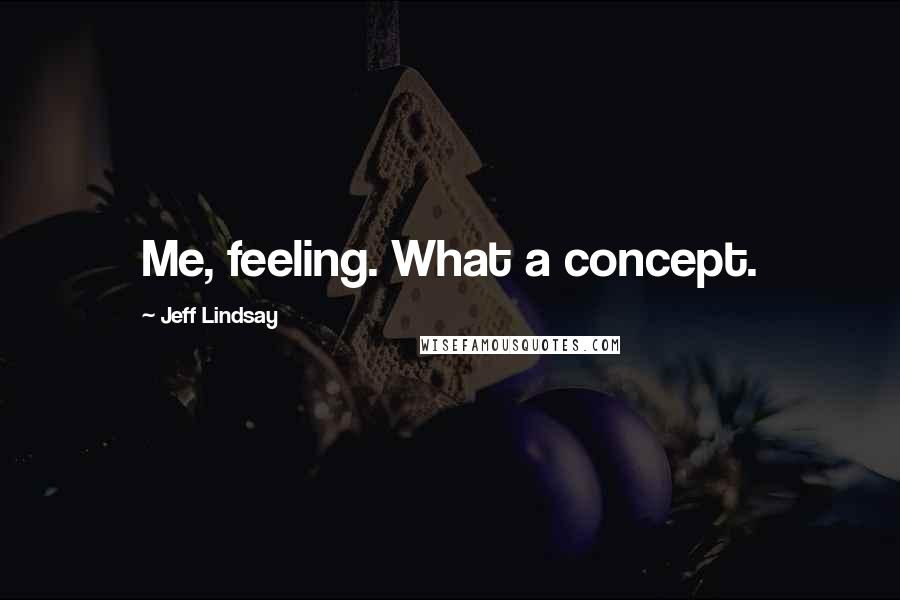 Jeff Lindsay Quotes: Me, feeling. What a concept.