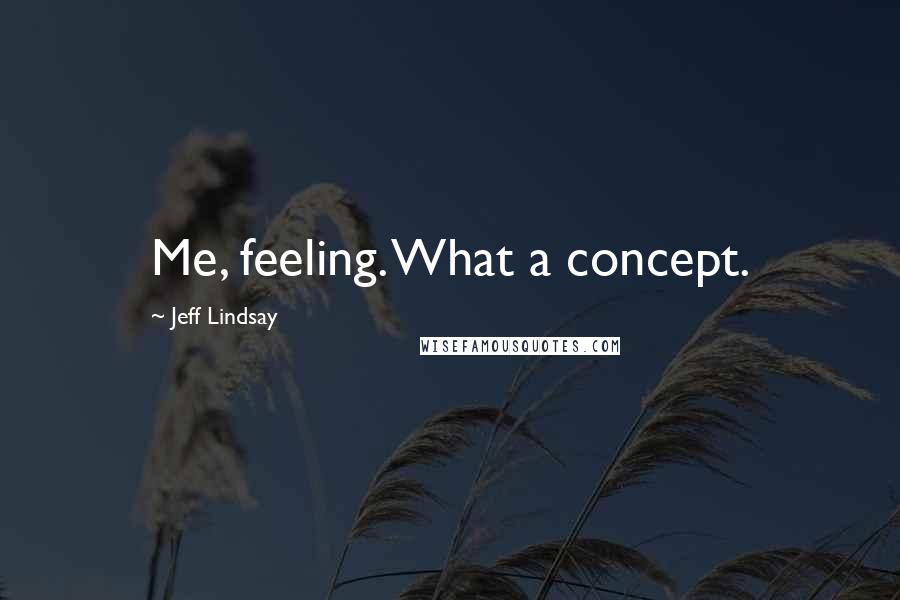 Jeff Lindsay Quotes: Me, feeling. What a concept.