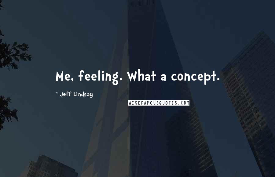 Jeff Lindsay Quotes: Me, feeling. What a concept.