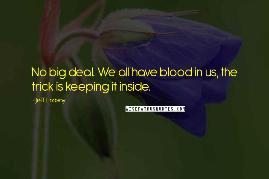 Jeff Lindsay Quotes: No big deal. We all have blood in us, the trick is keeping it inside.