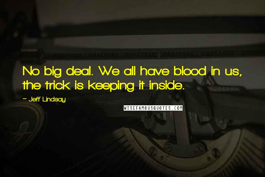 Jeff Lindsay Quotes: No big deal. We all have blood in us, the trick is keeping it inside.