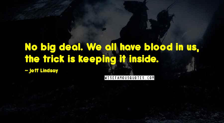 Jeff Lindsay Quotes: No big deal. We all have blood in us, the trick is keeping it inside.