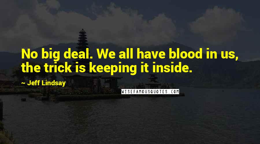 Jeff Lindsay Quotes: No big deal. We all have blood in us, the trick is keeping it inside.