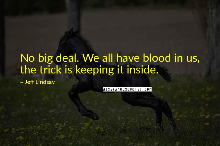 Jeff Lindsay Quotes: No big deal. We all have blood in us, the trick is keeping it inside.