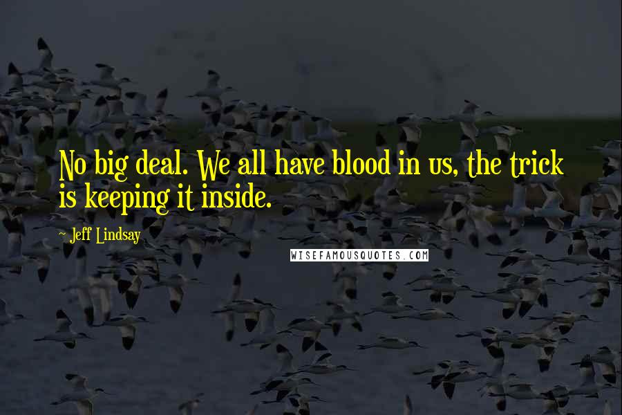 Jeff Lindsay Quotes: No big deal. We all have blood in us, the trick is keeping it inside.