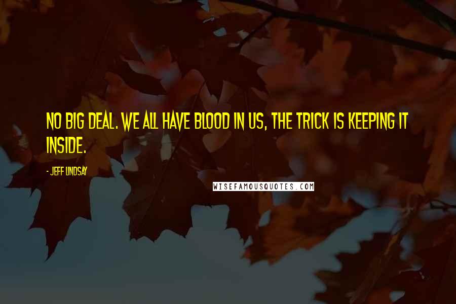 Jeff Lindsay Quotes: No big deal. We all have blood in us, the trick is keeping it inside.