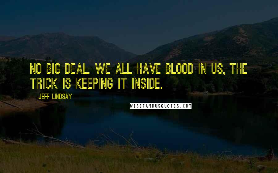 Jeff Lindsay Quotes: No big deal. We all have blood in us, the trick is keeping it inside.