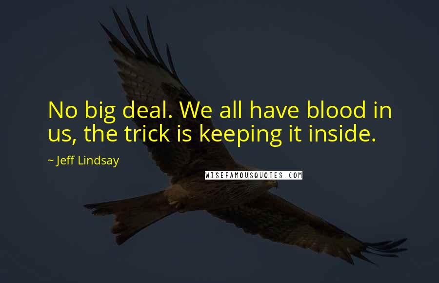 Jeff Lindsay Quotes: No big deal. We all have blood in us, the trick is keeping it inside.