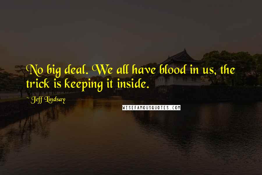 Jeff Lindsay Quotes: No big deal. We all have blood in us, the trick is keeping it inside.