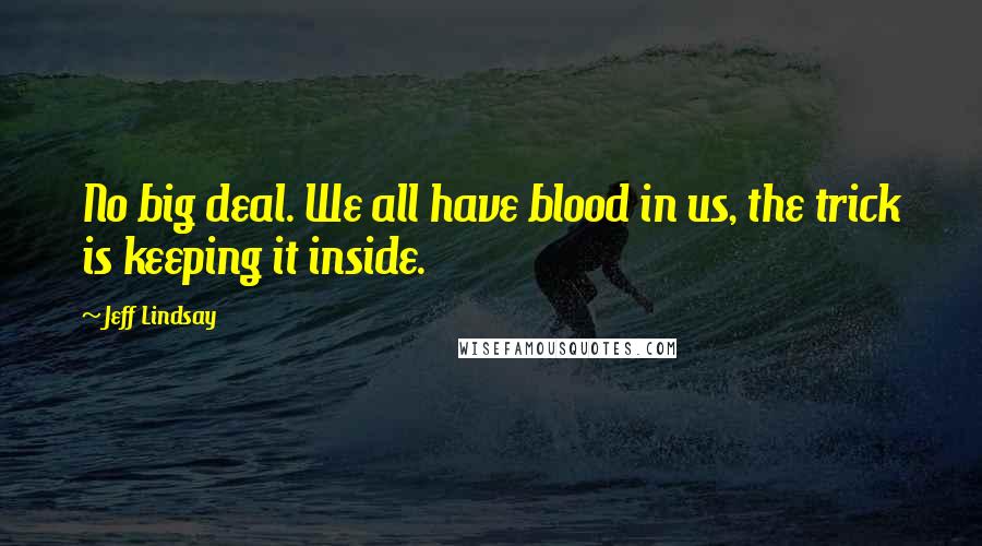 Jeff Lindsay Quotes: No big deal. We all have blood in us, the trick is keeping it inside.