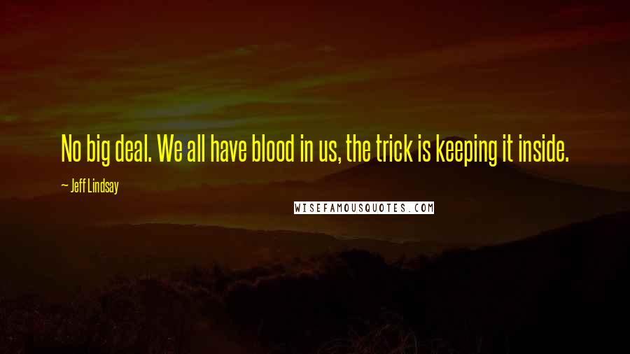 Jeff Lindsay Quotes: No big deal. We all have blood in us, the trick is keeping it inside.