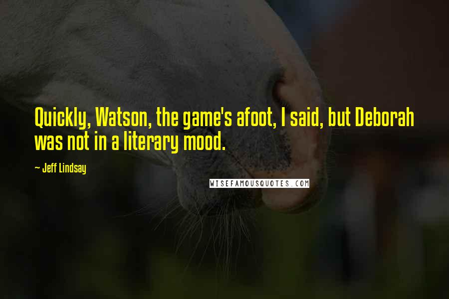 Jeff Lindsay Quotes: Quickly, Watson, the game's afoot, I said, but Deborah was not in a literary mood.