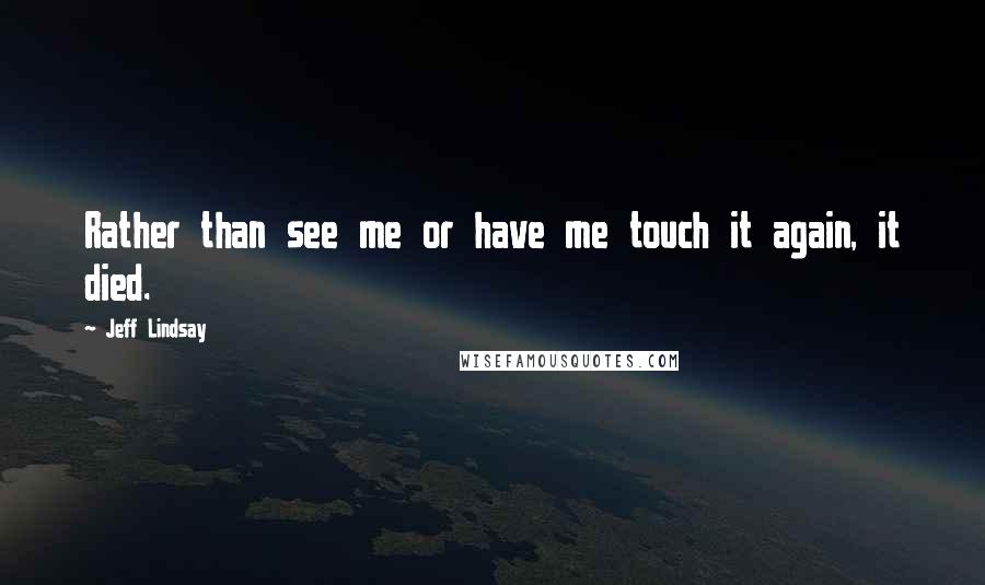 Jeff Lindsay Quotes: Rather than see me or have me touch it again, it died.