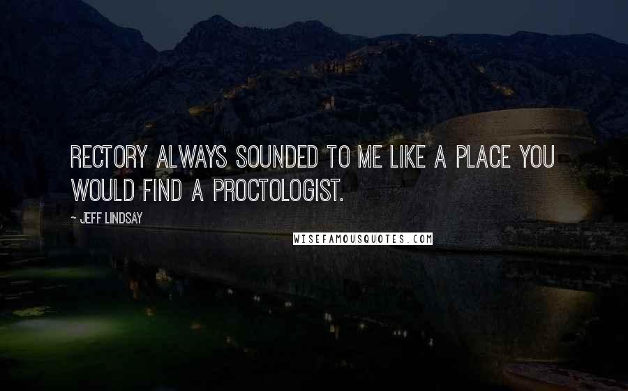 Jeff Lindsay Quotes: Rectory always sounded to me like a place you would find a proctologist.